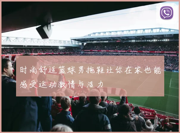 时尚舒适篮球男拖鞋让你在家也能感受运动激情与活力