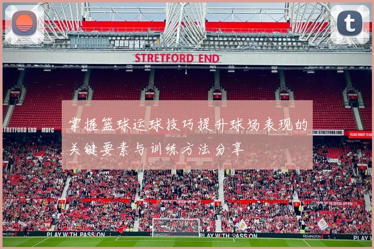 掌握篮球运球技巧提升球场表现的关键要素与训练方法分享