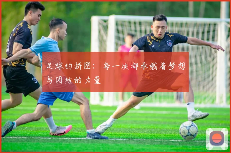 足球的拼图：每一块都承载着梦想与团结的力量