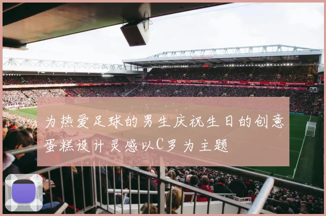 为热爱足球的男生庆祝生日的创意蛋糕设计灵感以C罗为主题